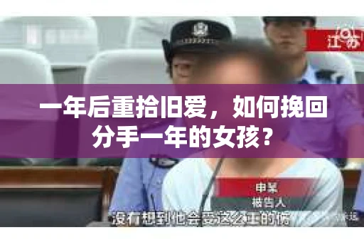 一年后重拾旧爱，如何挽回分手一年的女孩？