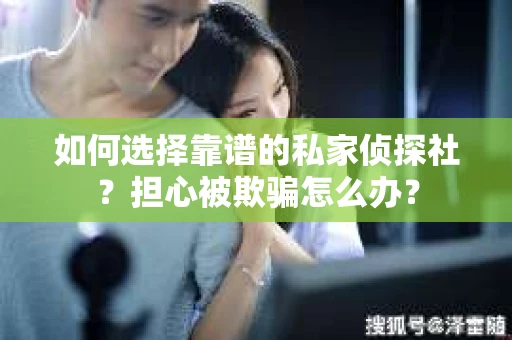 如何选择靠谱的私家侦探社？担心被欺骗怎么办？