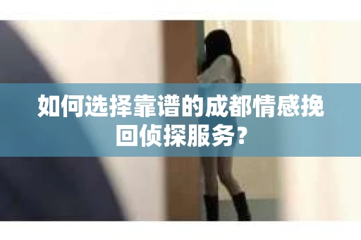如何选择靠谱的成都情感挽回侦探服务？