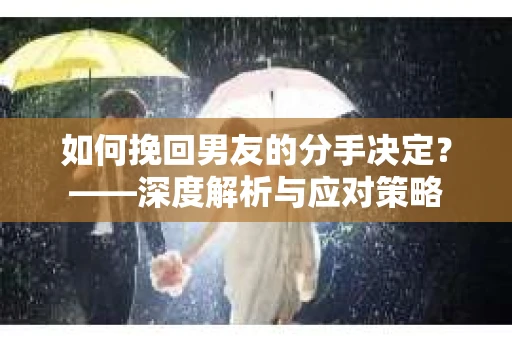 如何挽回男友的分手决定？——深度解析与应对策略