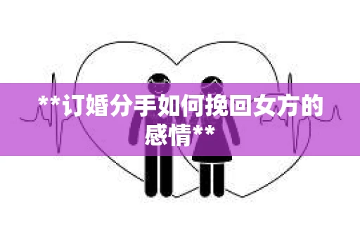 **订婚分手如何挽回女方的感情**