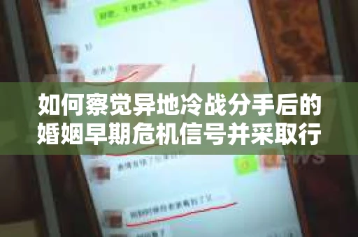 如何察觉异地冷战分手后的婚姻早期危机信号并采取行动？