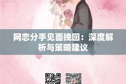 网恋分手见面挽回：深度解析与策略建议