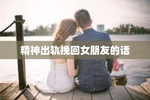 精神出轨挽回女朋友的话