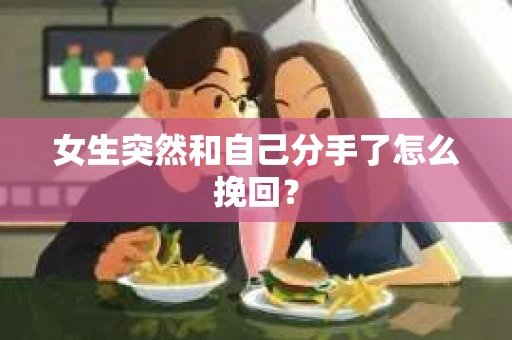 女生突然和自己分手了怎么挽回？