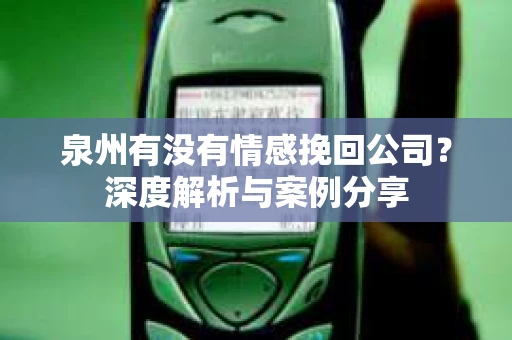 泉州有没有情感挽回公司？深度解析与案例分享