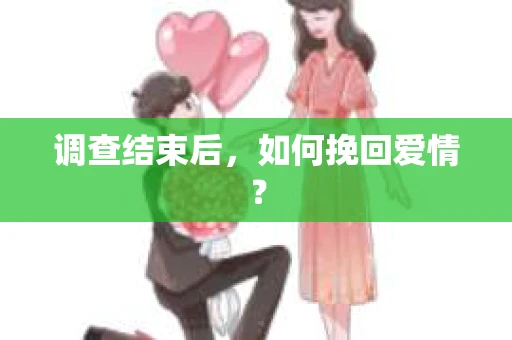 调查结束后，如何挽回爱情？