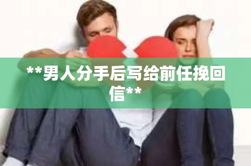 **男人分手后写给前任挽回信**