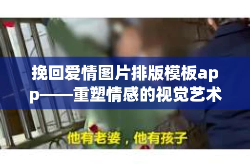 挽回爱情图片排版模板app——重塑情感的视觉艺术
