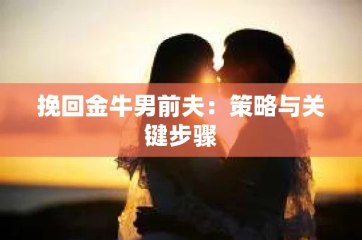 挽回金牛男前夫：策略与关键步骤