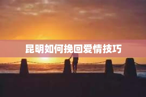 昆明如何挽回爱情技巧