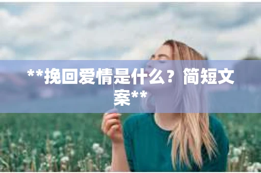 **挽回爱情是什么？简短文案**