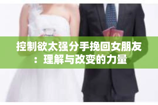 控制欲太强分手挽回女朋友：理解与改变的力量