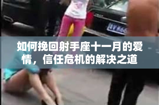 如何挽回射手座十一月的爱情，信任危机的解决之道