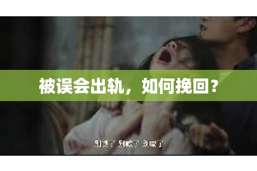 被误会出轨，如何挽回？