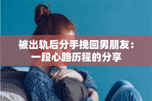 被出轨后分手挽回男朋友：一段心路历程的分享