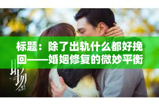 标题：除了出轨什么都好挽回——婚姻修复的微妙平衡
