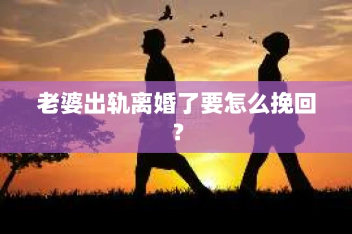 老婆出轨离婚了要怎么挽回？