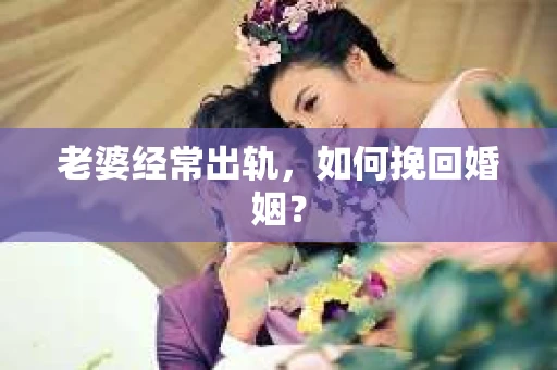 老婆经常出轨，如何挽回婚姻？