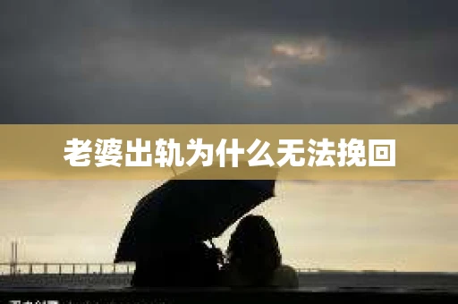 老婆出轨为什么无法挽回