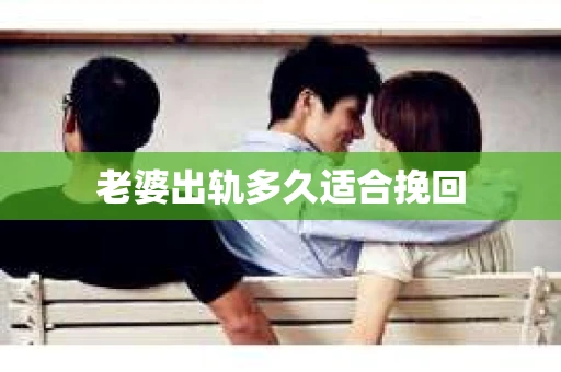 老婆出轨多久适合挽回