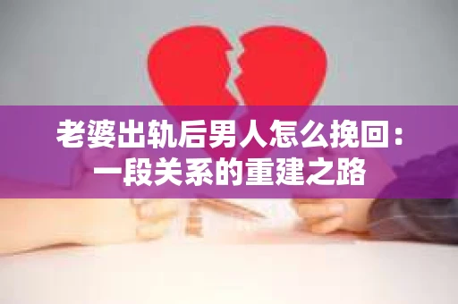 老婆出轨后男人怎么挽回：一段关系的重建之路