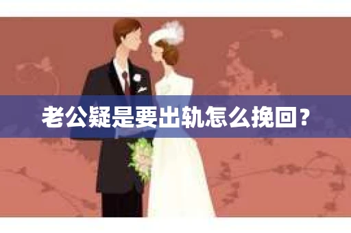 老公疑是要出轨怎么挽回？