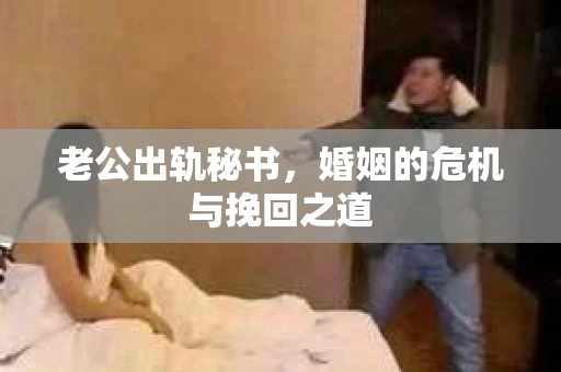 老公出轨秘书，婚姻的危机与挽回之道