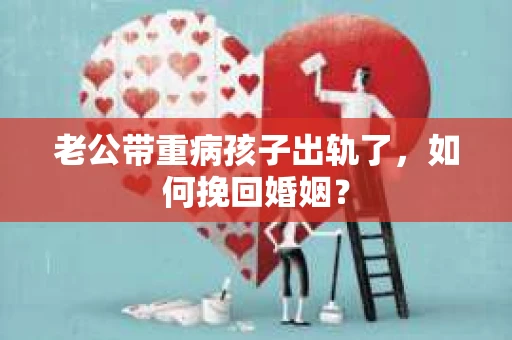 老公带重病孩子出轨了，如何挽回婚姻？