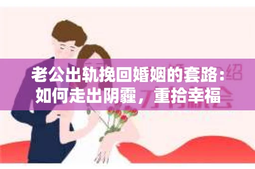 老公出轨挽回婚姻的套路：如何走出阴霾，重拾幸福