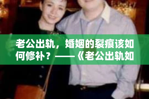 老公出轨，婚姻的裂痕该如何修补？——《老公出轨如何挽回的书》带你走出困境