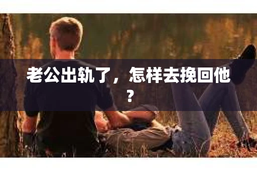老公出轨了，怎样去挽回他？