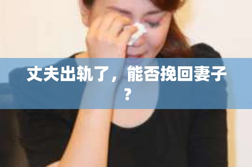 丈夫出轨了，能否挽回妻子？