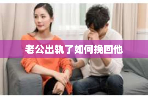老公出轨了如何挽回他