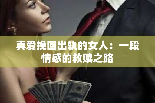 真爱挽回出轨的女人：一段情感的救赎之路