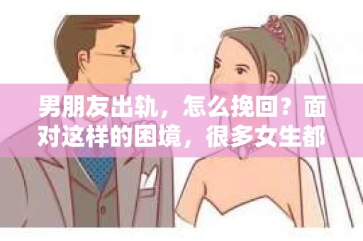 男朋友出轨，怎么挽回？面对这样的困境，很多女生都会感到无助和痛苦。但请相信，无论情况多么糟糕，都有可能找到解决问题的方法。今天，就让我来和大家聊聊，当男朋友出轨时，我们应该如何挽回这段感情。