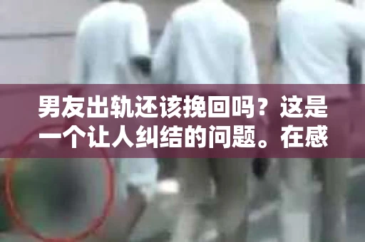 男友出轨还该挽回吗？这是一个让人纠结的问题。在感情的世界里，每个人都会遇到各种各样的困扰，而出轨无疑是其中最让人痛苦的一种。那么，当男友出轨时，我们究竟该不该挽回这段感情呢？以下是我的一些看法。