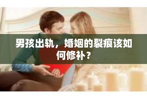 男孩出轨，婚姻的裂痕该如何修补？