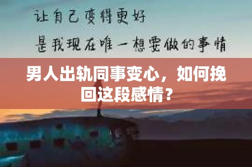 男人出轨同事变心，如何挽回这段感情？
