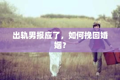 出轨男报应了，如何挽回婚姻？