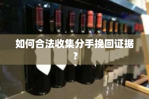 如何合法收集分手挽回证据？