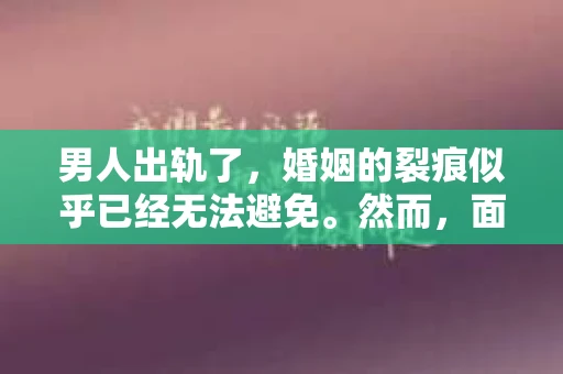 男人出轨了，婚姻的裂痕似乎已经无法避免。然而，面对这样的困境，我们是否真的无路可走？今天，就让我们一起来探讨一下，男人出轨了，我们该如何挽回他。
