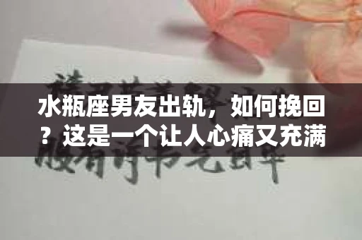 水瓶座男友出轨，如何挽回？这是一个让人心痛又充满挑战的问题。在爱情的世界里，我们总是希望找到那个对的人，但现实往往不尽如人意。今天，就让我们一起来探讨一下，当水瓶座男友出轨时，我们该如何挽回这段感情。