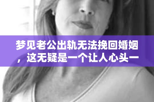 梦见老公出轨无法挽回婚姻，这无疑是一个让人心头一紧的梦境。在现实生活中，婚姻问题一直是人们关注的焦点，而梦境中的出轨，更是让人心生疑虑。那么，这样的梦境究竟预示着什么？我们又该如何面对呢？今天，就让我们一起来探讨一下这个话题。