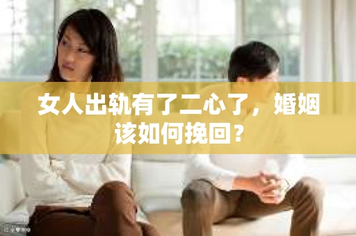女人出轨有了二心了，婚姻该如何挽回？