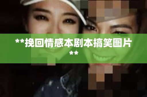 **挽回情感本剧本搞笑图片**