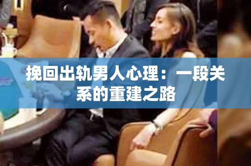 挽回出轨男人心理：一段关系的重建之路