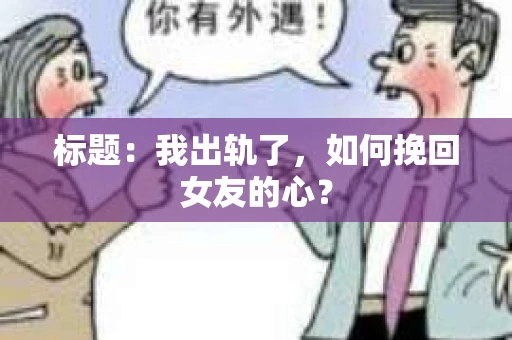标题：我出轨了，如何挽回女友的心？