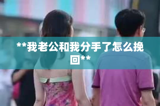 **我老公和我分手了怎么挽回**