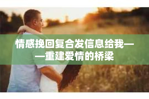 情感挽回复合发信息给我——重建爱情的桥梁